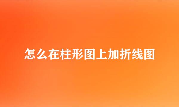 怎么在柱形图上加折线图
