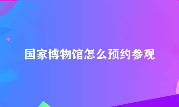 国家博物馆怎么预约参观