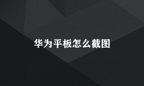 华为平板怎么截图