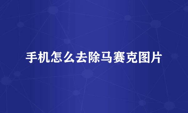 手机怎么去除马赛克图片