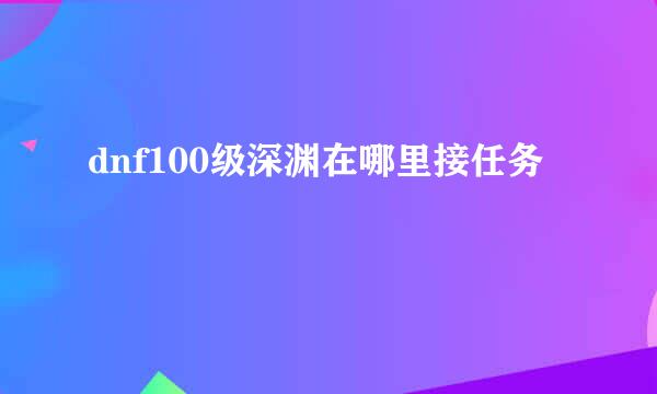 dnf100级深渊在哪里接任务