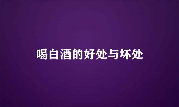 喝白酒的好处与坏处
