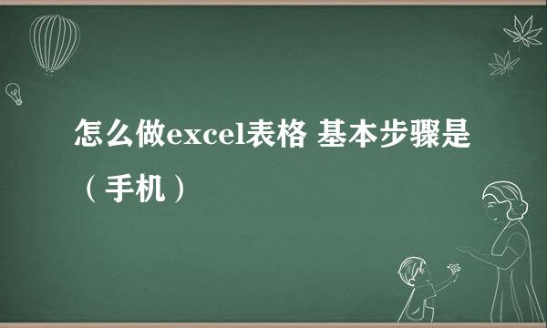 怎么做excel表格 基本步骤是(手机)