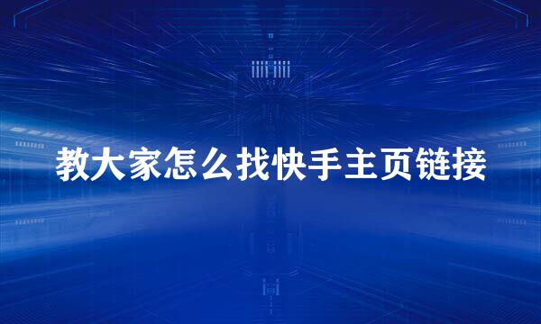 教大家怎么找快手主页链接