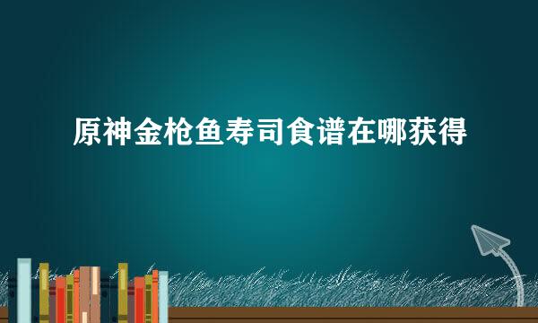原神金枪鱼寿司食谱在哪获得