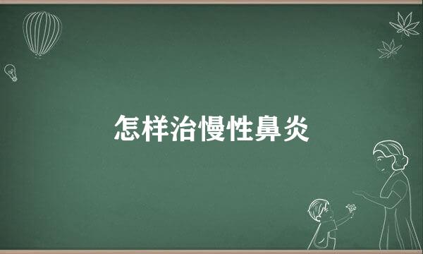 怎样治慢性鼻炎