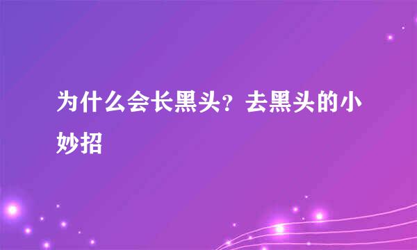为什么会长黑头?去黑头的小妙招