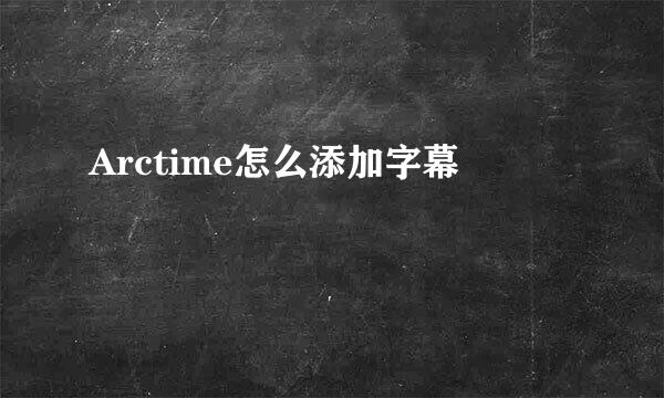 Arctime怎么添加字幕