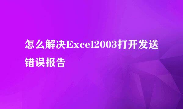 怎么解决Excel2003打开发送错误报告