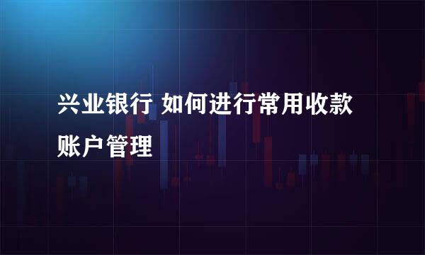 兴业银行 如何进行常用收款账户管理