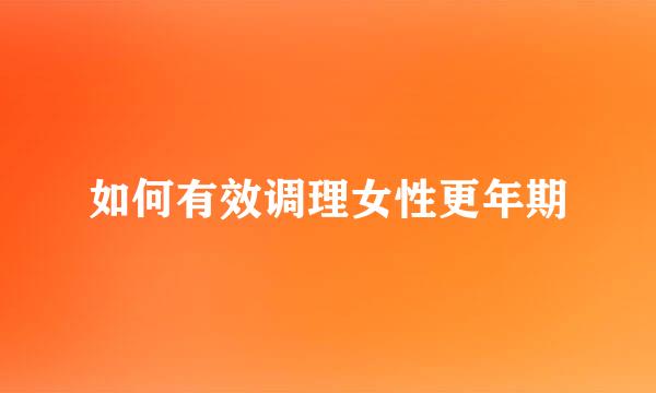 如何有效调理女性更年期