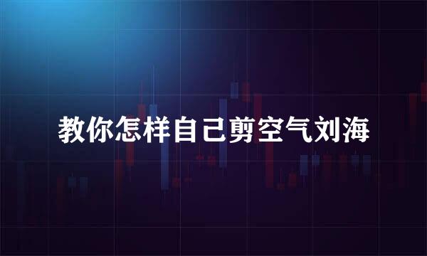 教你怎样自己剪空气刘海