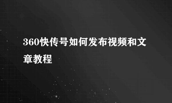 360快传号如何发布视频和文章教程