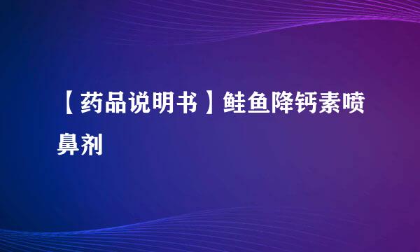 【药品说明书】鲑鱼降钙素喷鼻剂