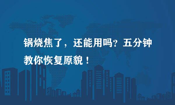 锅烧焦了,还能用吗?五分钟教你恢复原貌 !