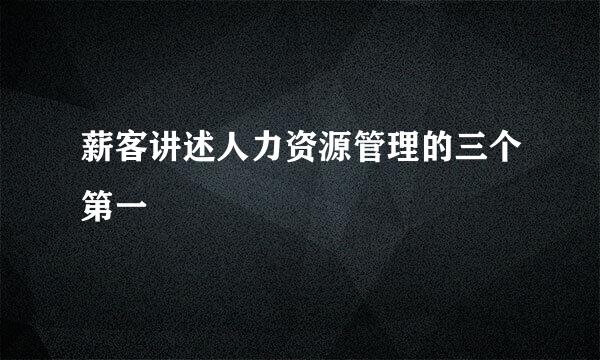 薪客讲述人力资源管理的三个第一