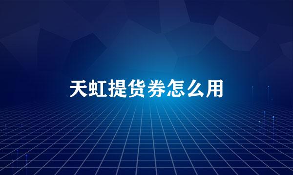 天虹提货券怎么用
