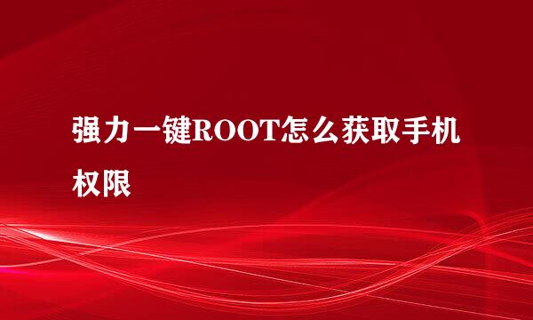 强力一键ROOT怎么获取手机权限