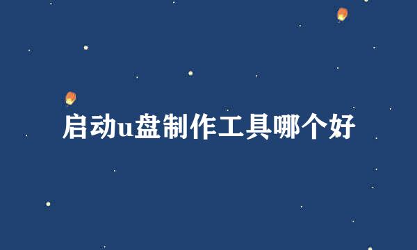 启动u盘制作工具哪个好