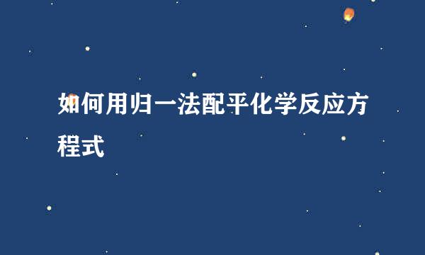 如何用归一法配平化学反应方程式