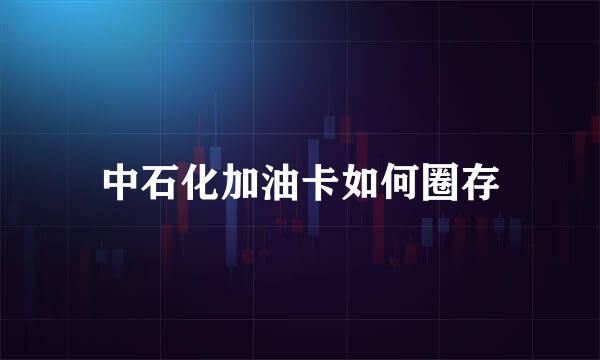 中石化加油卡如何圈存