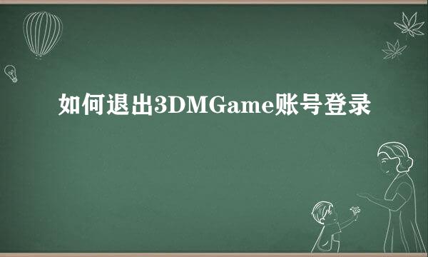 如何退出3DMGame账号登录