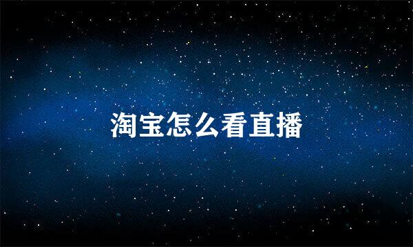 淘宝怎么看直播