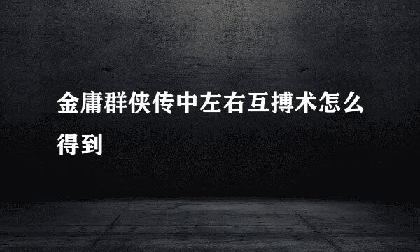 金庸群侠传中左右互搏术怎么得到