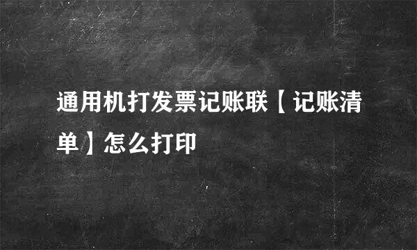 通用机打发票记账联【记账清单】怎么打印