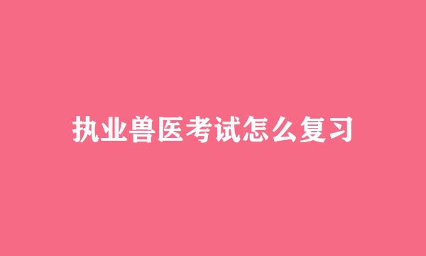 执业兽医考试怎么复习