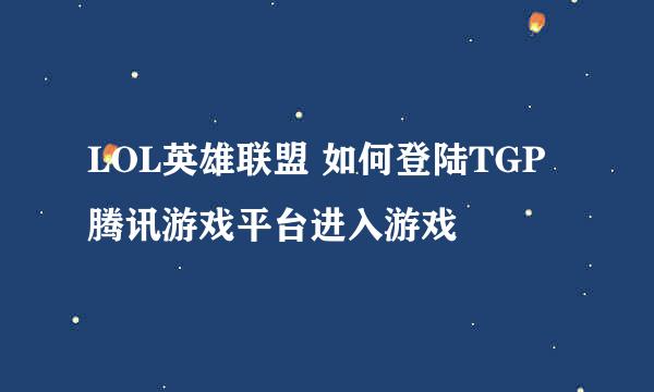 LOL英雄联盟 如何登陆TGP腾讯游戏平台进入游戏