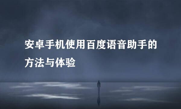 安卓手机使用百度语音助手的方法与体验