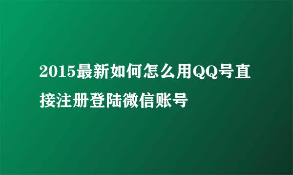 2015最新如何怎么用QQ号直接注册登陆微信账号