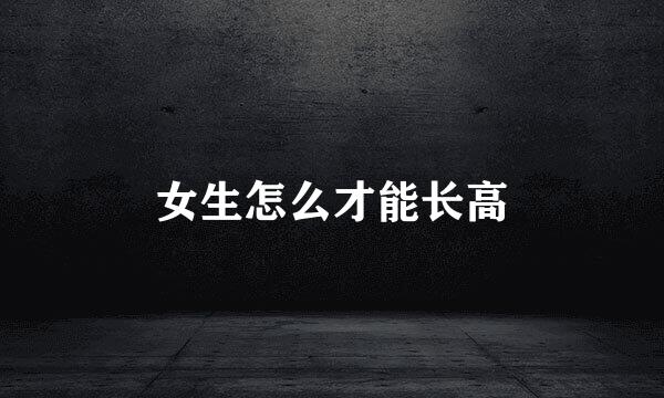 女生怎么才能长高