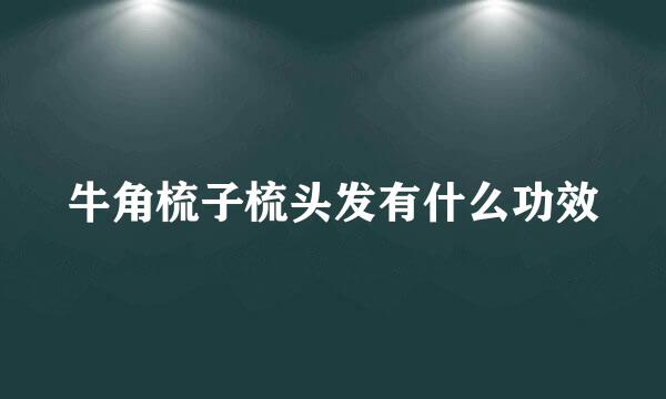 牛角梳子梳头发有什么功效