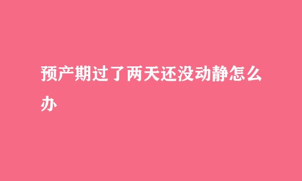预产期过了两天还没动静怎么办
