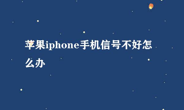 苹果iphone手机信号不好怎么办