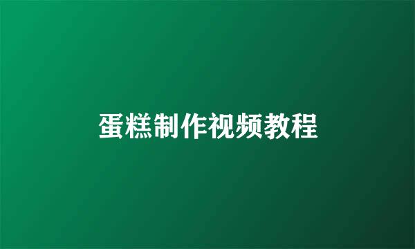 蛋糕制作视频教程