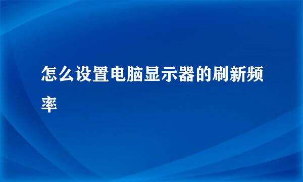 怎么设置电脑显示器的刷新频率