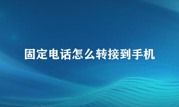 固定电话怎么转接到手机