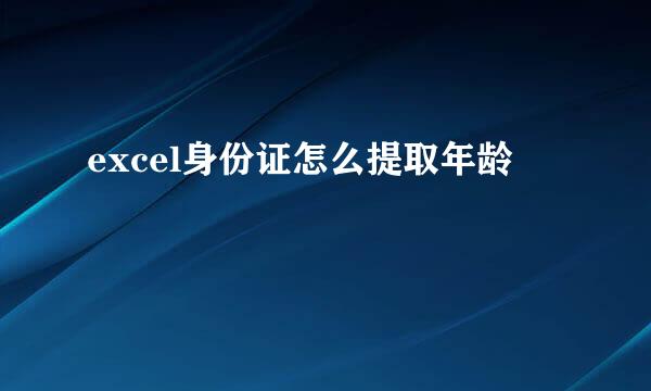 excel身份证怎么提取年龄