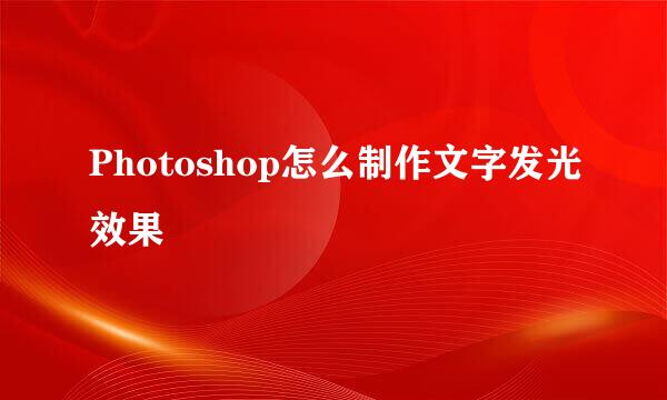 Photoshop怎么制作文字发光效果