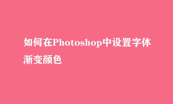 如何在Photoshop中设置字体渐变颜色