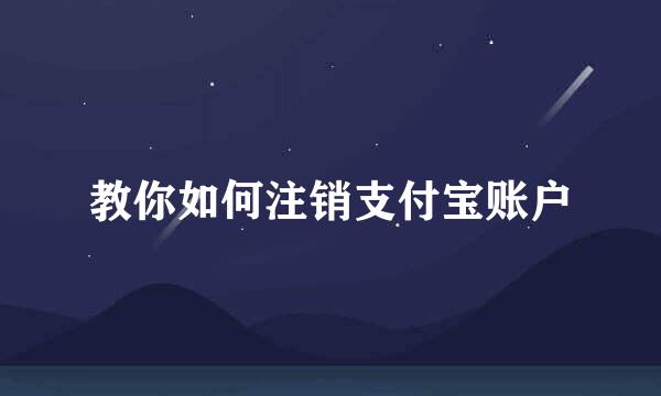 教你如何注销支付宝账户
