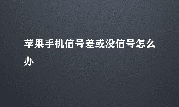 苹果手机信号差或没信号怎么办