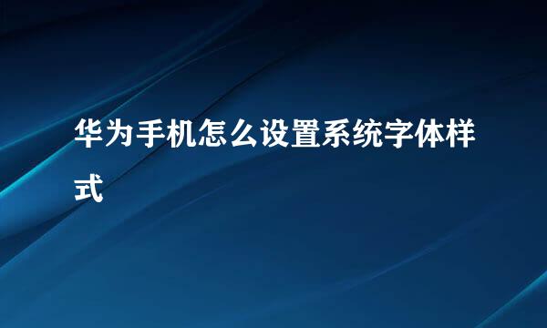 华为手机怎么设置系统字体样式