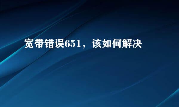 宽带错误651,该如何解决