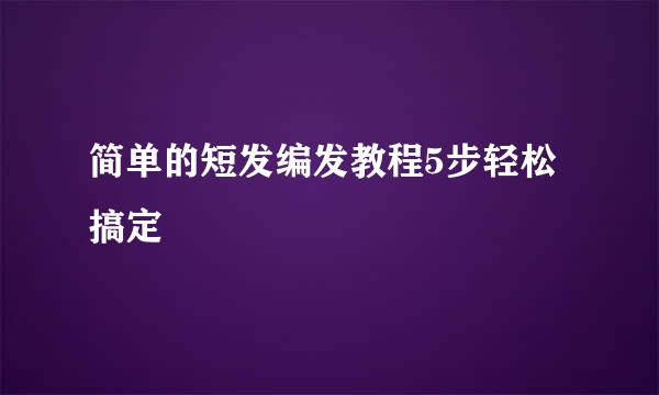 简单的短发编发教程5步轻松搞定