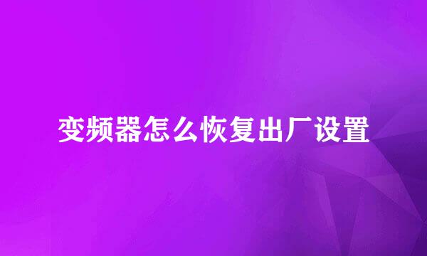 变频器怎么恢复出厂设置