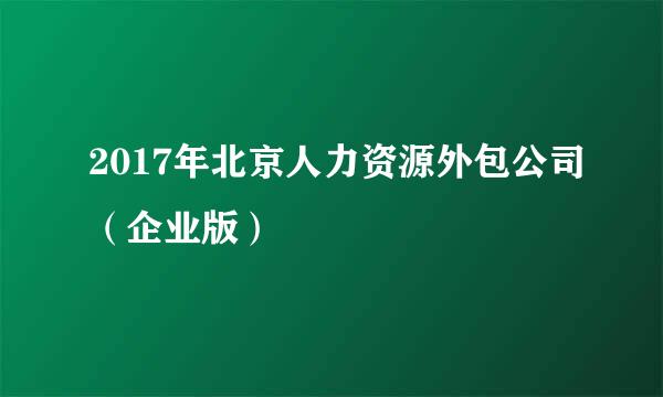 2017年北京人力资源外包公司（企业版）